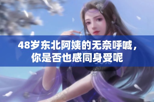 48岁东北阿姨的无奈呼喊，你是否也感同身受呢