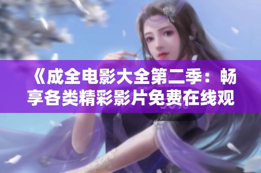 《成全电影大全第二季：畅享各类精彩影片免费在线观看》