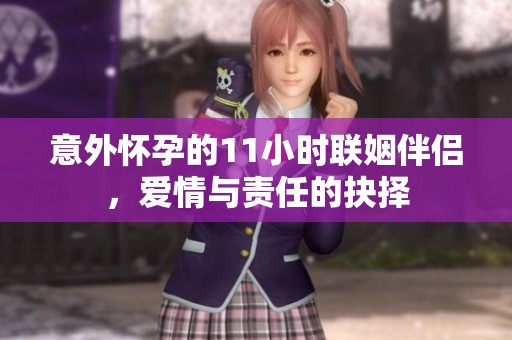 意外怀孕的11小时联姻伴侣，爱情与责任的抉择