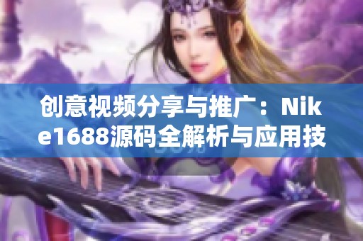 创意视频分享与推广：Nike1688源码全解析与应用技巧