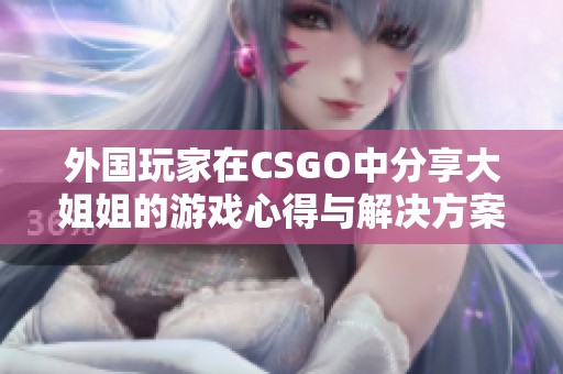 外国玩家在CSGO中分享大姐姐的游戏心得与解决方案