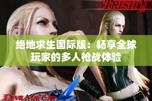 绝地求生国际版：畅享全球玩家的多人枪战体验