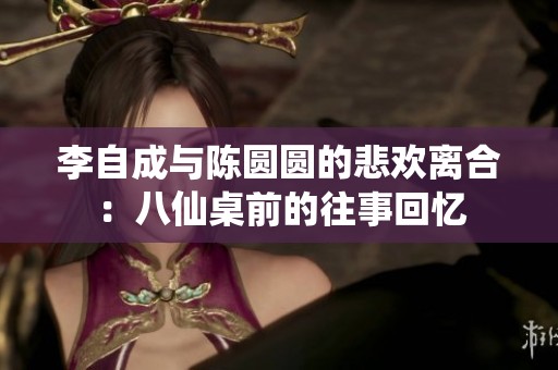 李自成与陈圆圆的悲欢离合：八仙桌前的往事回忆