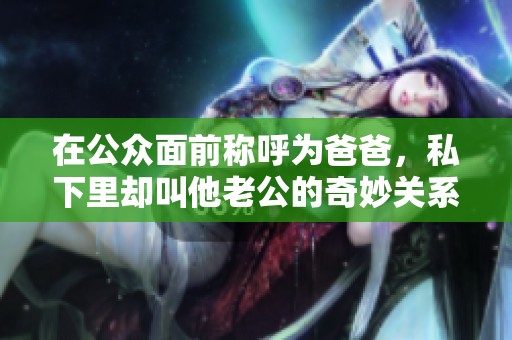 在公众面前称呼为爸爸，私下里却叫他老公的奇妙关系