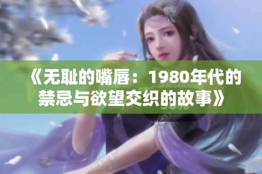 《无耻的嘴唇：1980年代的禁忌与欲望交织的故事》