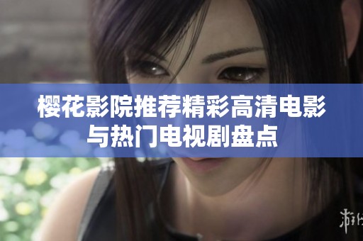 樱花影院推荐精彩高清电影与热门电视剧盘点