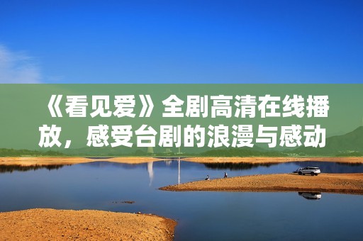 《看见爱》全剧高清在线播放，感受台剧的浪漫与感动