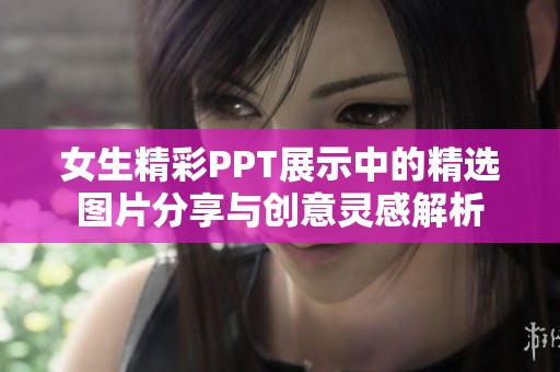 女生精彩PPT展示中的精选图片分享与创意灵感解析