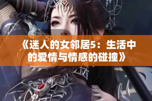 《迷人的女邻居5：生活中的爱情与情感的碰撞》