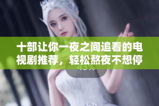 十部让你一夜之间追看的电视剧推荐，轻松熬夜不想停