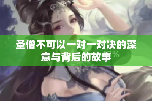 圣僧不可以一对一对决的深意与背后的故事