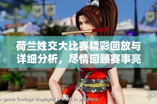荷兰姓交大比赛精彩回放与详细分析，尽情回顾赛事亮点