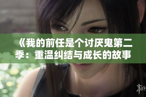 《我的前任是个讨厌鬼第二季：重温纠结与成长的故事》