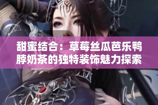 甜蜜结合：草莓丝瓜芭乐鸭脖奶茶的独特装饰魅力探索