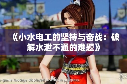 《小水电工的坚持与奋战：破解水泄不通的难题》