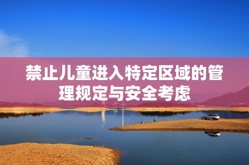 禁止儿童进入特定区域的管理规定与安全考虑