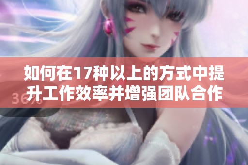 如何在17种以上的方式中提升工作效率并增强团队合作能力
