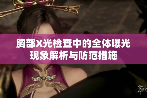 胸部X光检查中的全体曝光现象解析与防范措施