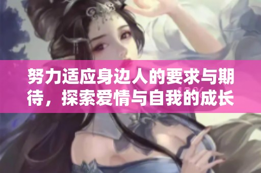 努力适应身边人的要求与期待，探索爱情与自我的成长之旅
