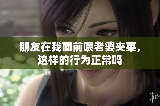 朋友在我面前喂老婆夹菜，这样的行为正常吗