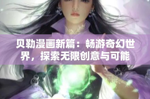 贝勒漫画新篇：畅游奇幻世界，探索无限创意与可能