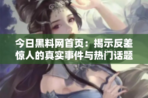 今日黑料网首页：揭示反差惊人的真实事件与热门话题