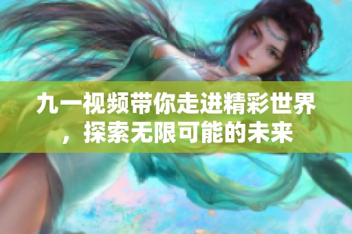 九一视频带你走进精彩世界，探索无限可能的未来