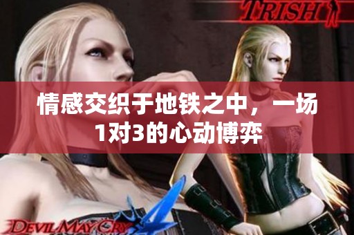 情感交织于地铁之中，一场1对3的心动博弈