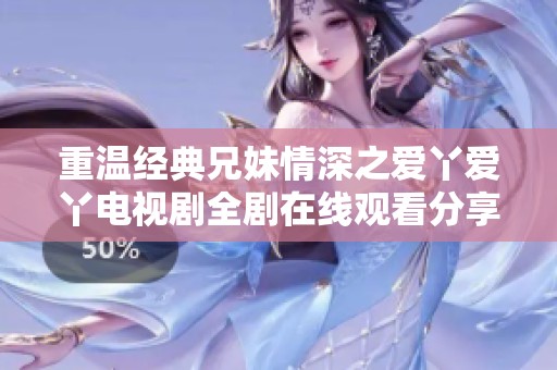 重温经典兄妹情深之爱丫爱丫电视剧全剧在线观看分享