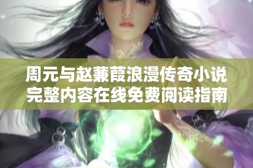 周元与赵蒹葭浪漫传奇小说完整内容在线免费阅读指南