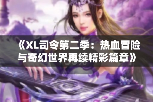 《XL司令第二季：热血冒险与奇幻世界再续精彩篇章》