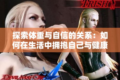 探索体重与自信的关系：如何在生活中拥抱自己与健康
