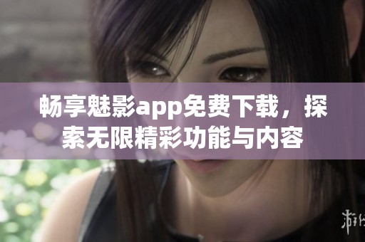 畅享魅影app免费下载，探索无限精彩功能与内容