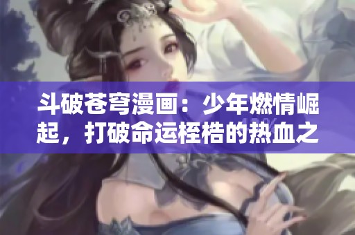 斗破苍穹漫画：少年燃情崛起，打破命运桎梏的热血之路