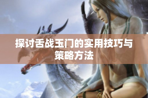 探讨舌战玉门的实用技巧与策略方法