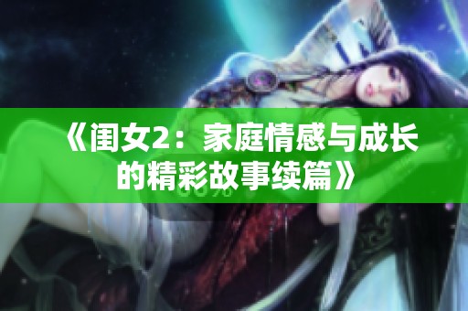 《闺女2：家庭情感与成长的精彩故事续篇》