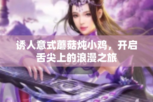 诱人意式蘑菇炖小鸡，开启舌尖上的浪漫之旅