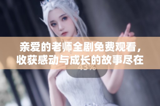 亲爱的老师全剧免费观看，收获感动与成长的故事尽在其中