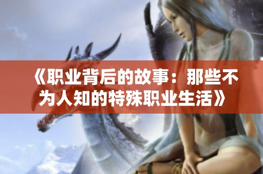 《职业背后的故事：那些不为人知的特殊职业生活》