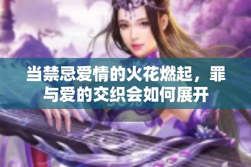 当禁忌爱情的火花燃起，罪与爱的交织会如何展开