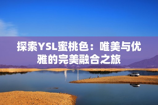 探索YSL蜜桃色：唯美与优雅的完美融合之旅