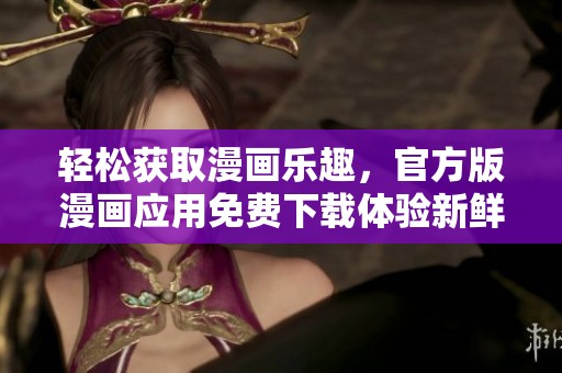 轻松获取漫画乐趣，官方版漫画应用免费下载体验新鲜阅读