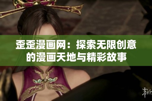 歪歪漫画网：探索无限创意的漫画天地与精彩故事