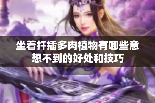 坐着扦插多肉植物有哪些意想不到的好处和技巧