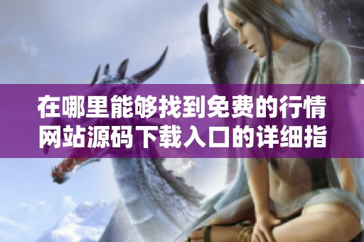 在哪里能够找到免费的行情网站源码下载入口的详细指南