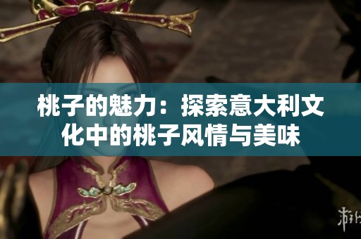 桃子的魅力：探索意大利文化中的桃子风情与美味