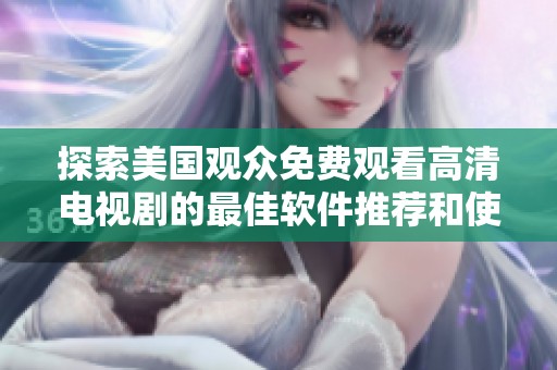 探索美国观众免费观看高清电视剧的最佳软件推荐和使用技巧