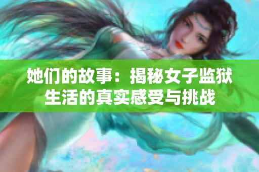 她们的故事：揭秘女子监狱生活的真实感受与挑战