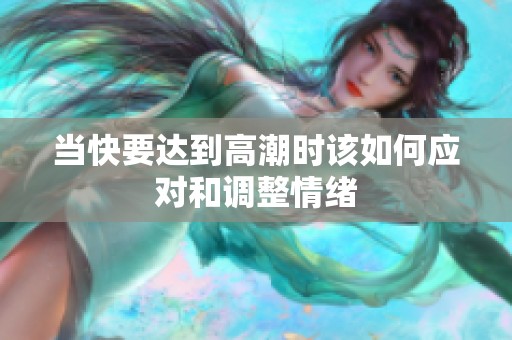 当快要达到高潮时该如何应对和调整情绪