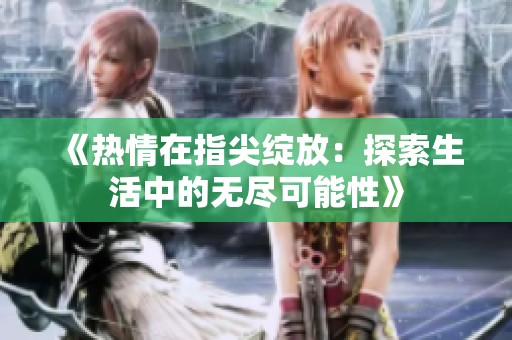 《热情在指尖绽放：探索生活中的无尽可能性》